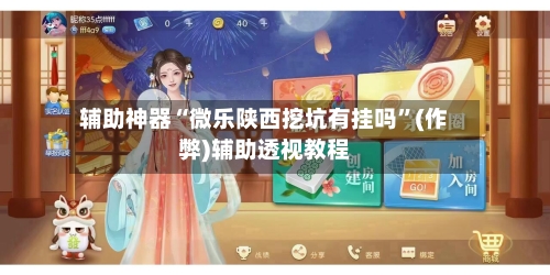 辅助神器“微乐陕西挖坑有挂吗”(作弊)辅助透视教程-第2张图片