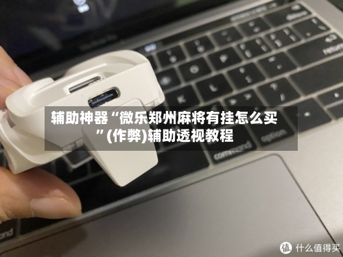 辅助神器“微乐郑州麻将有挂怎么买	”(作弊)辅助透视教程-第3张图片