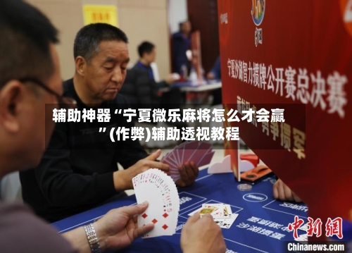 辅助神器“宁夏微乐麻将怎么才会赢”(作弊)辅助透视教程