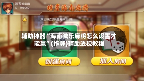 辅助神器“海南微乐麻将怎么设置才能赢”(作弊)辅助透视教程