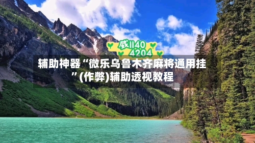 辅助神器“微乐乌鲁木齐麻将通用挂	”(作弊)辅助透视教程-第2张图片