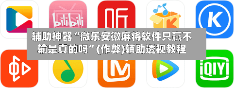 辅助神器“微乐安徽麻将软件只赢不输是真的吗”(作弊)辅助透视教程-第3张图片