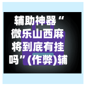 辅助神器“微乐山西麻将到底有挂吗”(作弊)辅助透视教程-第3张图片