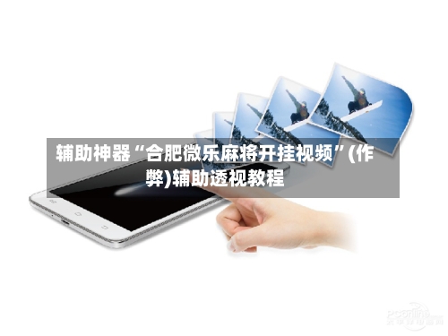 辅助神器“合肥微乐麻将开挂视频”(作弊)辅助透视教程-第2张图片