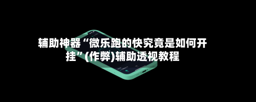 辅助神器“微乐跑的快究竟是如何开挂”(作弊)辅助透视教程-第2张图片