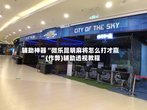 辅助神器“微乐昆明麻将怎么打才赢”(作弊)辅助透视教程-第2张图片