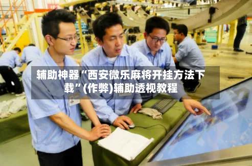 辅助神器“西安微乐麻将开挂方法下载”(作弊)辅助透视教程-第2张图片