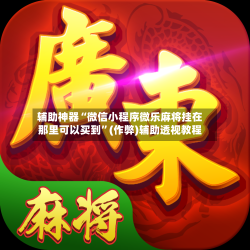 辅助神器“微信小程序微乐麻将挂在那里可以买到”(作弊)辅助透视教程-第2张图片