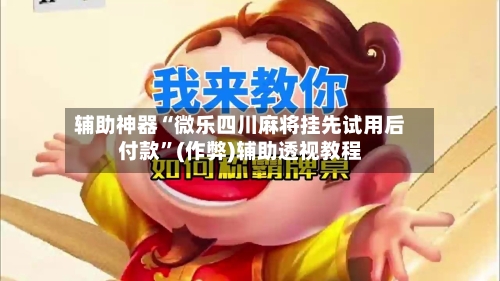 辅助神器“微乐四川麻将挂先试用后付款”(作弊)辅助透视教程-第2张图片