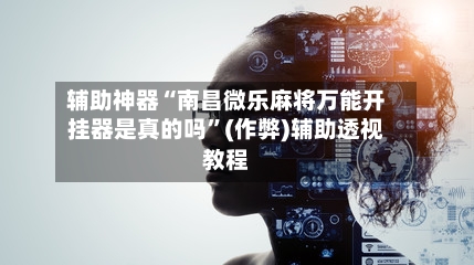 辅助神器“南昌微乐麻将万能开挂器是真的吗	”(作弊)辅助透视教程-第2张图片