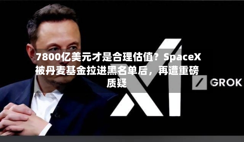 7800亿美元才是合理估值？SpaceX被丹麦基金拉进黑名单后，再遭重磅质疑-第3张图片