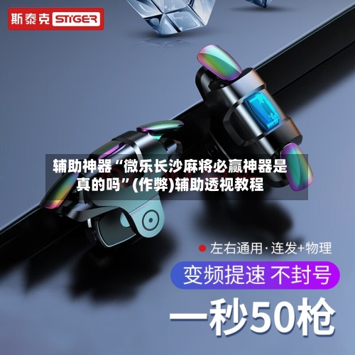 辅助神器“微乐长沙麻将必赢神器是真的吗”(作弊)辅助透视教程-第2张图片