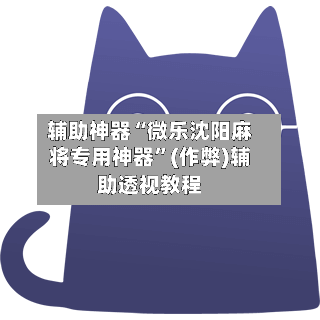 辅助神器“微乐沈阳麻将专用神器”(作弊)辅助透视教程-第2张图片