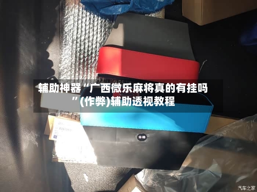 辅助神器“广西微乐麻将真的有挂吗”(作弊)辅助透视教程-第2张图片