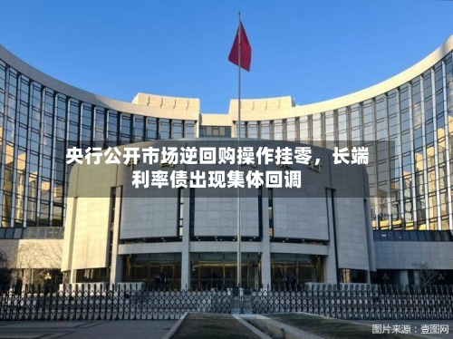 央行公开市场逆回购操作挂零	，长端利率债出现集体回调-第2张图片