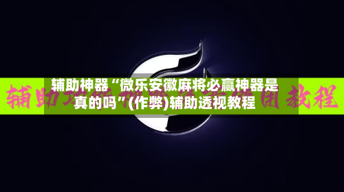 辅助神器“微乐安徽麻将必赢神器是真的吗	”(作弊)辅助透视教程-第2张图片