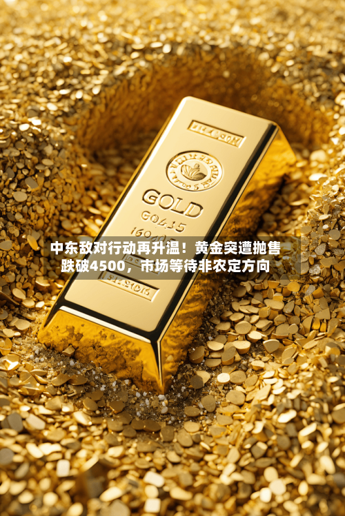 中东敌对行动再升温！黄金突遭抛售跌破4500，市场等待非农定方向-第3张图片