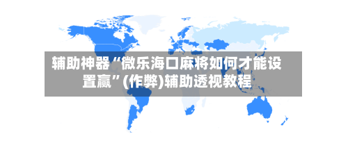 辅助神器“微乐海口麻将如何才能设置赢”(作弊)辅助透视教程