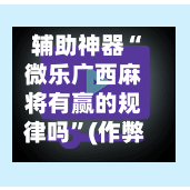 辅助神器“微乐广西麻将有赢的规律吗”(作弊)辅助透视教程-第2张图片