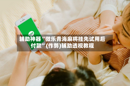 辅助神器“微乐青海麻将挂先试用后付款”(作弊)辅助透视教程-第2张图片