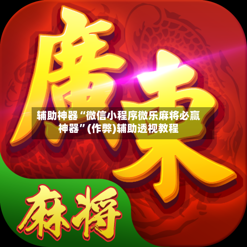 辅助神器“微信小程序微乐麻将必赢神器”(作弊)辅助透视教程-第3张图片