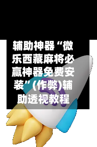 辅助神器“微乐西藏麻将必赢神器免费安装	”(作弊)辅助透视教程-第3张图片
