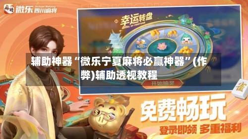 辅助神器“微乐宁夏麻将必赢神器”(作弊)辅助透视教程-第2张图片