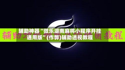 辅助神器“微乐湖南麻将小程序开挂通用版”(作弊)辅助透视教程