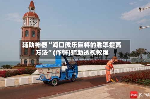 辅助神器“海口微乐麻将的胜率提高方法”(作弊)辅助透视教程