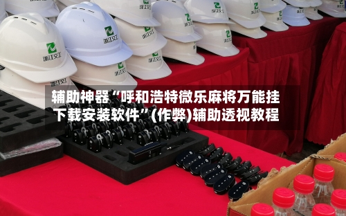 辅助神器“呼和浩特微乐麻将万能挂下载安装软件”(作弊)辅助透视教程-第2张图片