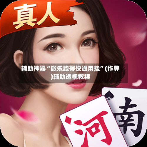 辅助神器“微乐跑得快通用挂”(作弊)辅助透视教程