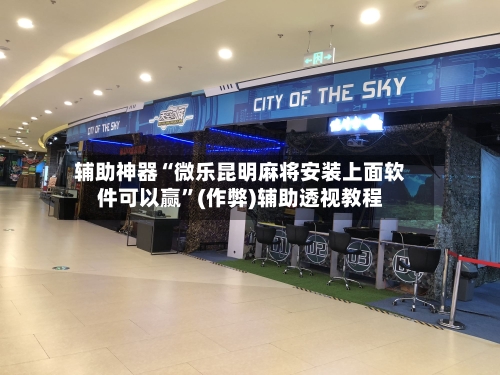 辅助神器“微乐昆明麻将安装上面软件可以赢”(作弊)辅助透视教程