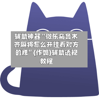 辅助神器“微乐乌鲁木齐麻将怎么开挂看对方的牌”(作弊)辅助透视教程