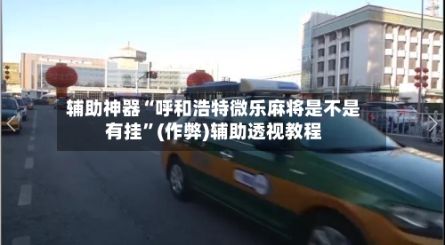 辅助神器“呼和浩特微乐麻将是不是有挂	”(作弊)辅助透视教程-第3张图片