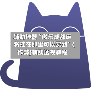 辅助神器“微乐成都麻将挂在那里可以买到	”(作弊)辅助透视教程-第3张图片