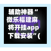 辅助神器“微乐福建麻将开挂app下载安装	”(作弊)辅助透视教程-第3张图片