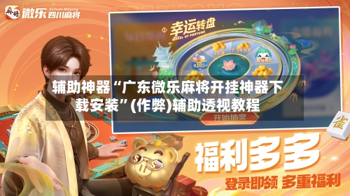 辅助神器“广东微乐麻将开挂神器下载安装”(作弊)辅助透视教程-第2张图片