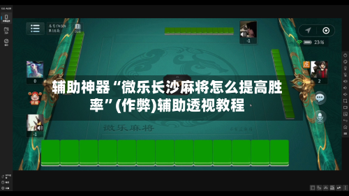 辅助神器“微乐长沙麻将怎么提高胜率”(作弊)辅助透视教程-第2张图片