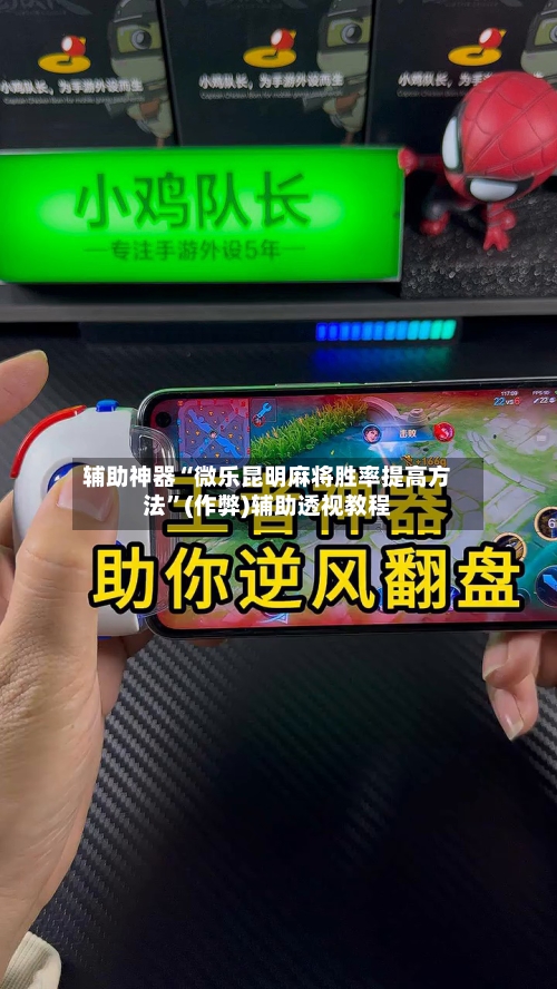 辅助神器“微乐昆明麻将胜率提高方法”(作弊)辅助透视教程