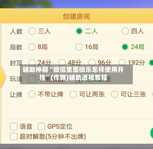 辅助神器“微信里面微乐怎样使用开挂”(作弊)辅助透视教程