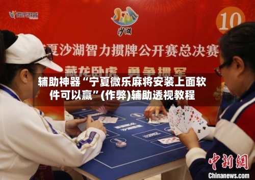 辅助神器“宁夏微乐麻将安装上面软件可以赢”(作弊)辅助透视教程
