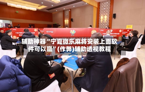 辅助神器“宁夏微乐麻将安装上面软件可以赢”(作弊)辅助透视教程-第3张图片