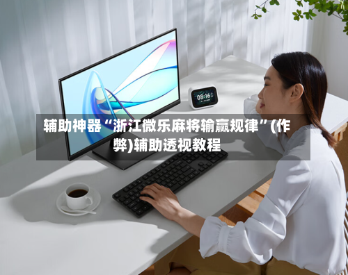 辅助神器“浙江微乐麻将输赢规律”(作弊)辅助透视教程