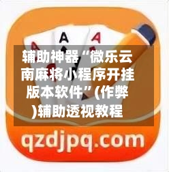 辅助神器“微乐云南麻将小程序开挂版本软件”(作弊)辅助透视教程-第2张图片