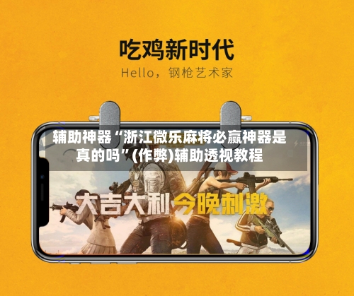辅助神器“浙江微乐麻将必赢神器是真的吗”(作弊)辅助透视教程