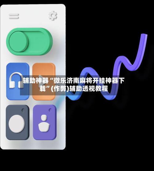 辅助神器“微乐济南麻将开挂神器下载”(作弊)辅助透视教程