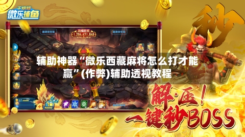 辅助神器“微乐西藏麻将怎么打才能赢”(作弊)辅助透视教程