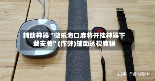 辅助神器“微乐海口麻将开挂神器下载安装”(作弊)辅助透视教程