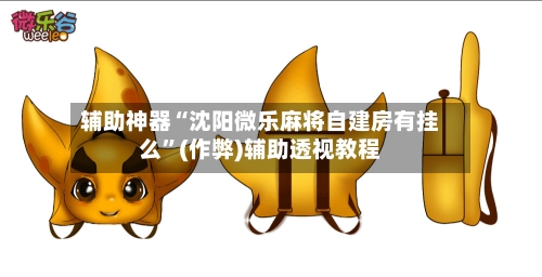 辅助神器“沈阳微乐麻将自建房有挂么”(作弊)辅助透视教程