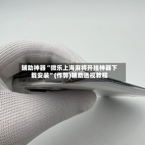 辅助神器“微乐上海麻将开挂神器下载安装”(作弊)辅助透视教程-第2张图片